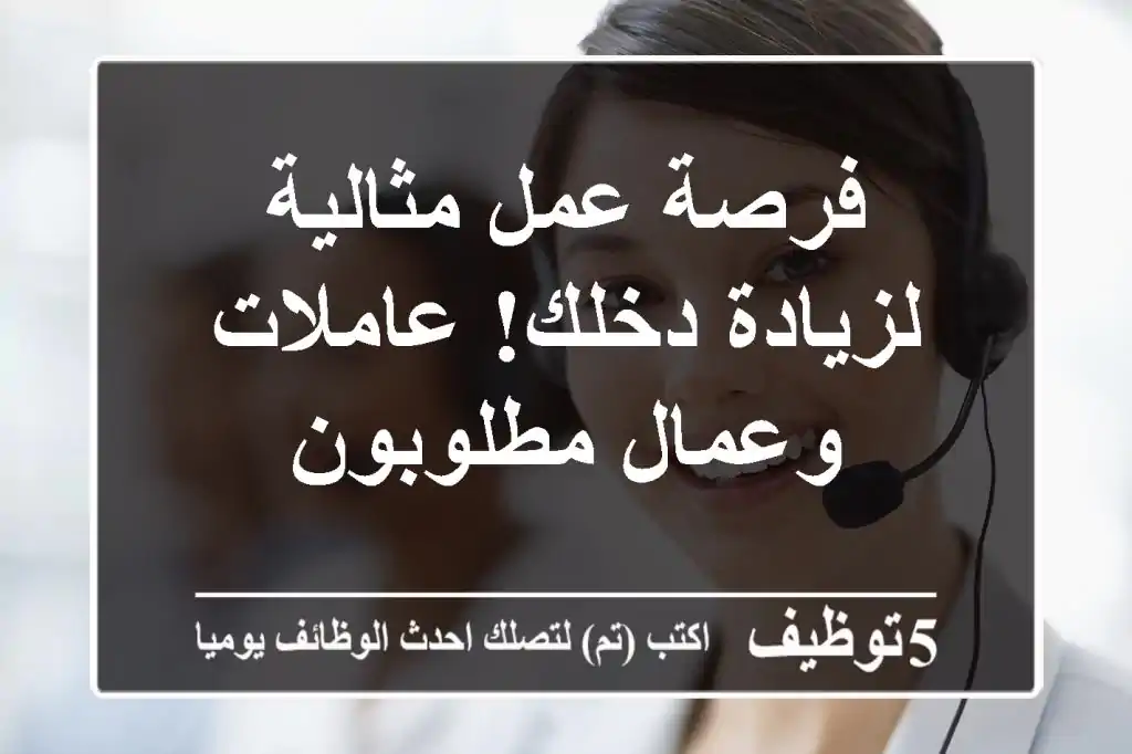 فرصة عمل مثالية لزيادة دخلك!  عاملات وعمال مطلوبون