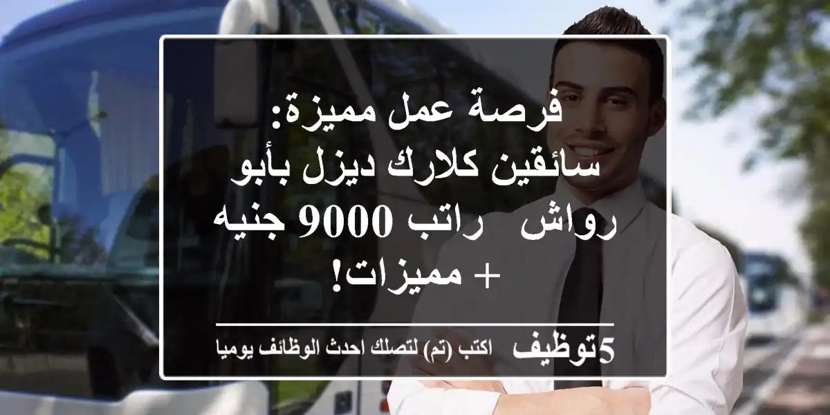 فرصة عمل مميزة: سائقين كلارك ديزل بأبو رواش - راتب 9000 جنيه + مميزات!