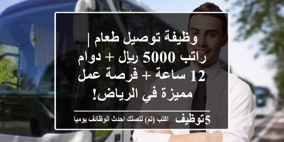 وظيفة توصيل طعام | راتب 5000 ريال + دوام 12 ساعة +  فرصة عمل مميزة في الرياض!