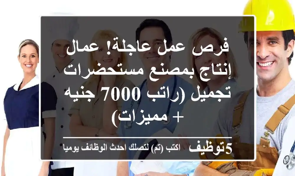 فرص عمل عاجلة! عمال إنتاج بمصنع مستحضرات تجميل (راتب 7000 جنيه + مميزات)