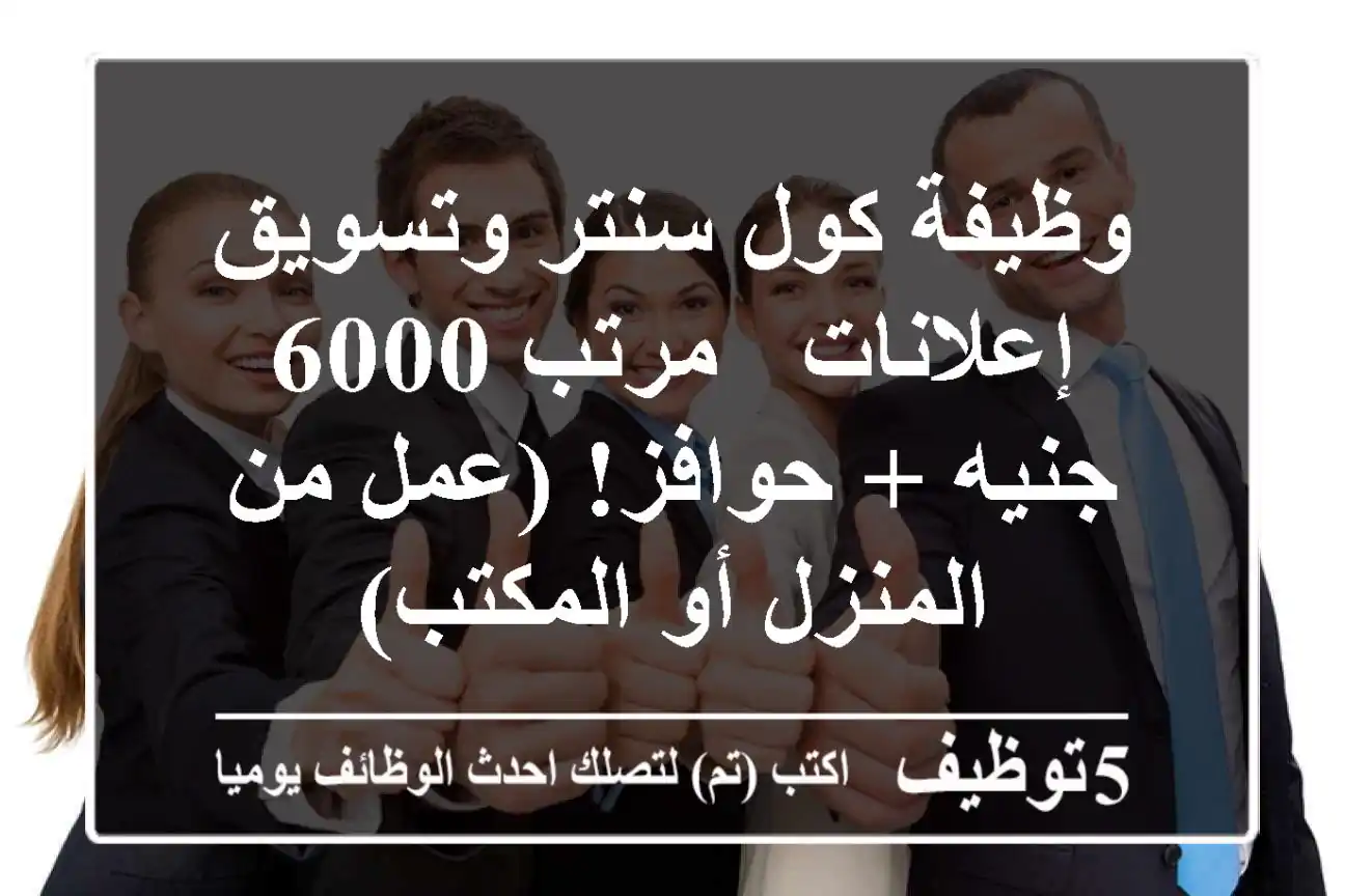 وظيفة كول سنتر وتسويق إعلانات - مرتب 6000 جنيه + حوافز! (عمل من المنزل أو المكتب)