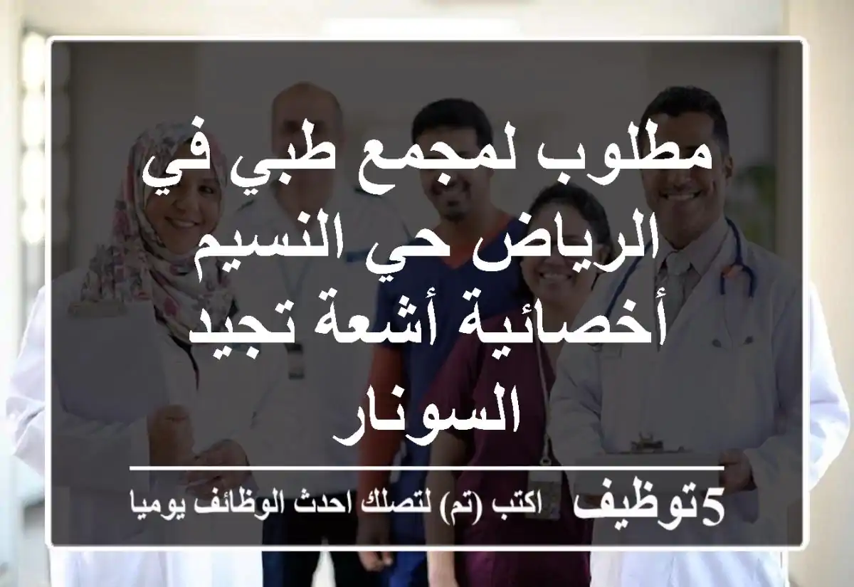 مطلوب لمجمع طبي في الرياض حي النسيم أخصائية أشعة تجيد السونار