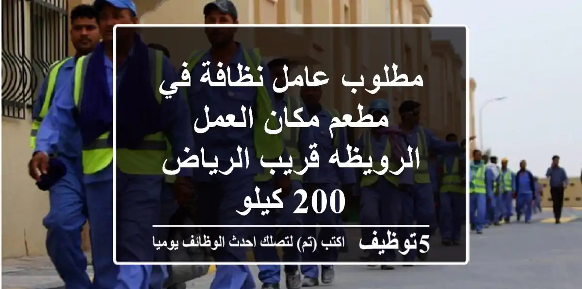 مطلوب عامل نظافة في مطعم مكان العمل الرويظه قريب الرياض 200 كيلو