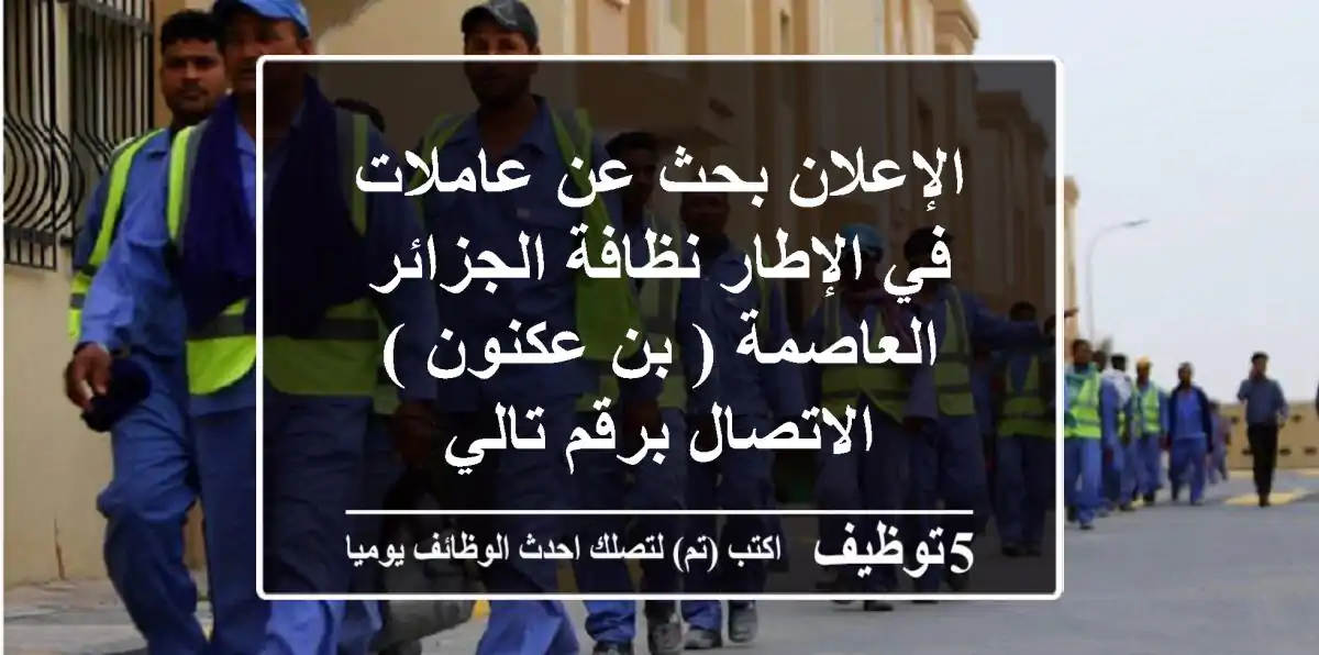 الإعلان بحث عن عاملات في الإطار نظافة الجزائر العاصمة ( بن عكنون ) الاتصال برقم تالي
