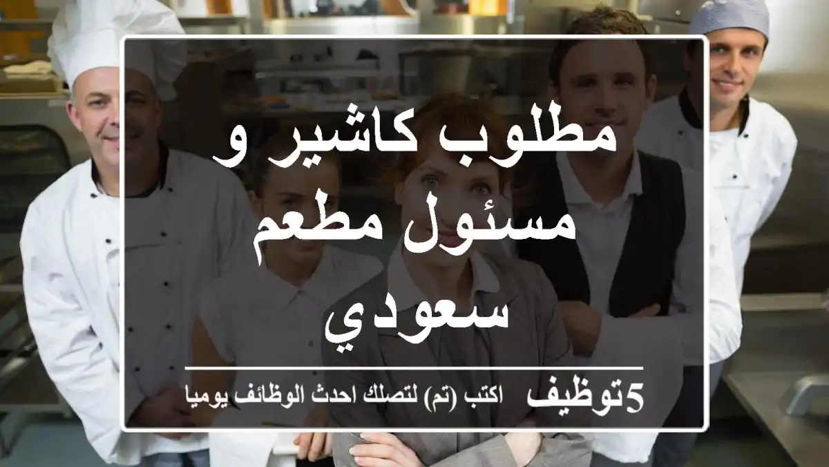 مطلوب كاشير و مسئول مطعم سعودي