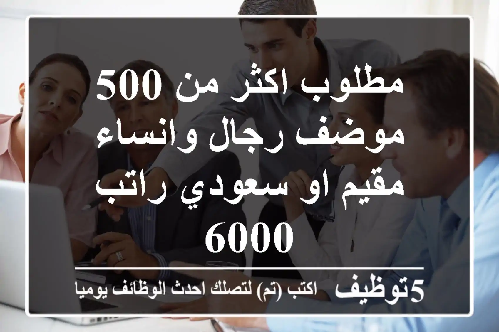 مطلوب اكثر من 500 موضف رجال وانساء مقيم او سعودي راتب 6000