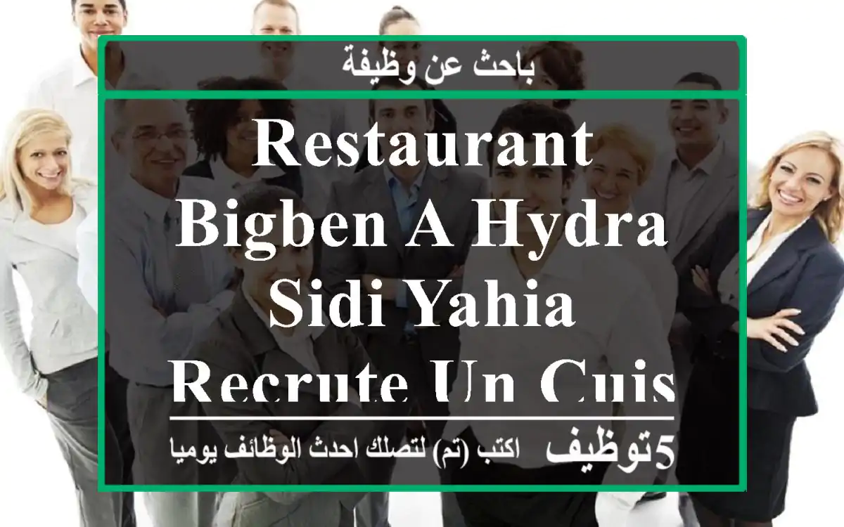 restaurant bigben a hydra sidi yahia recrute un cuisinier