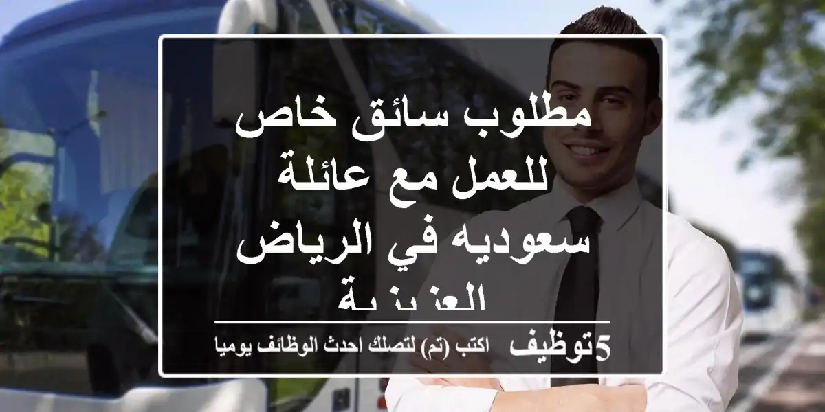مطلوب سائق خاص للعمل مع عائلة سعوديه في الرياض العزيزية