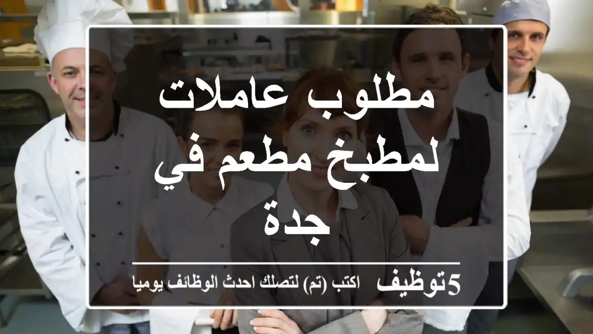 مطلوب عاملات لمطبخ مطعم في جدة