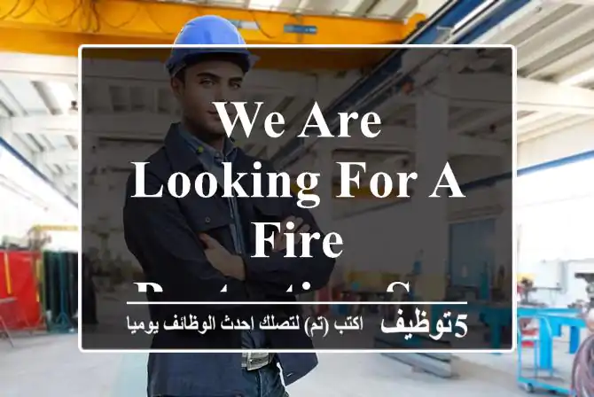 We are looking for a Fire Protection Systems Maintenance Engineer