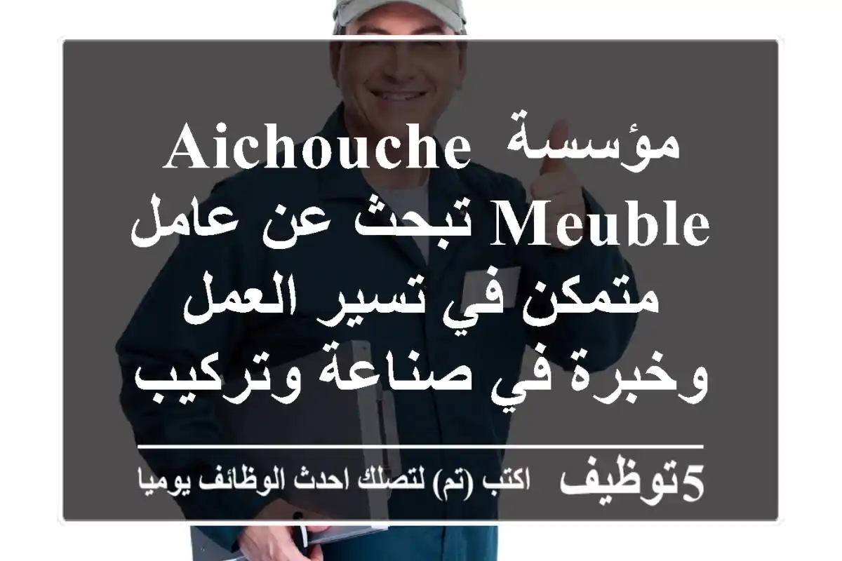 مؤسسة aichouche meuble تبحث عن عامل متمكن في تسير العمل وخبرة في صناعة وتركيب المطابخ و ...