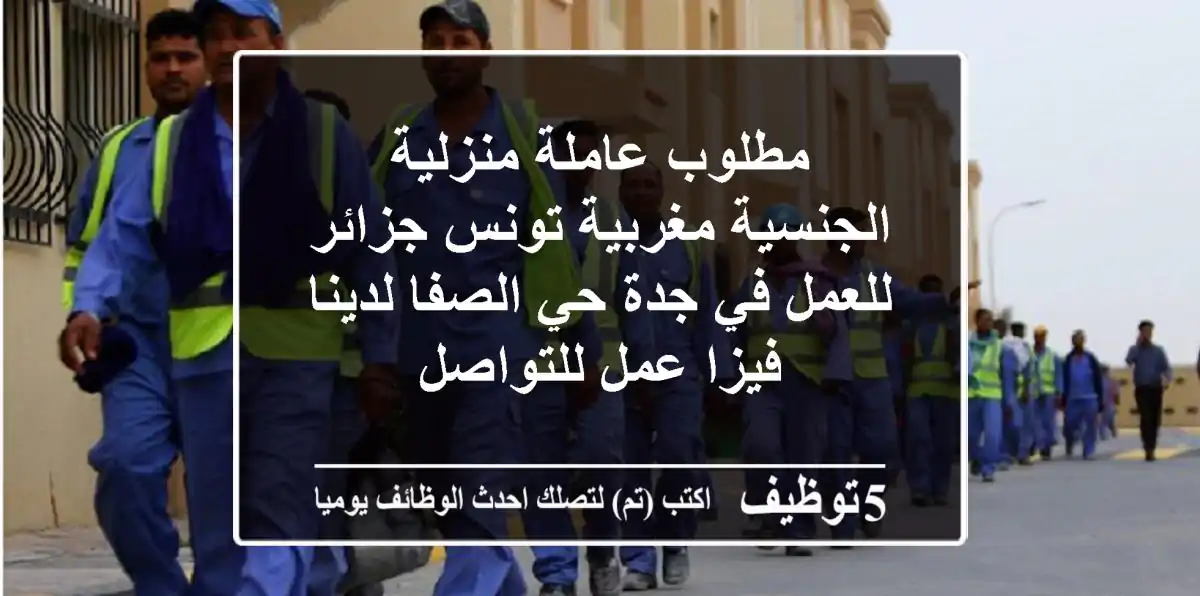 مطلوب عاملة منزلية الجنسية مغربية تونس جزائر للعمل في جدة حي الصفا لدينا فيزا عمل للتواصل