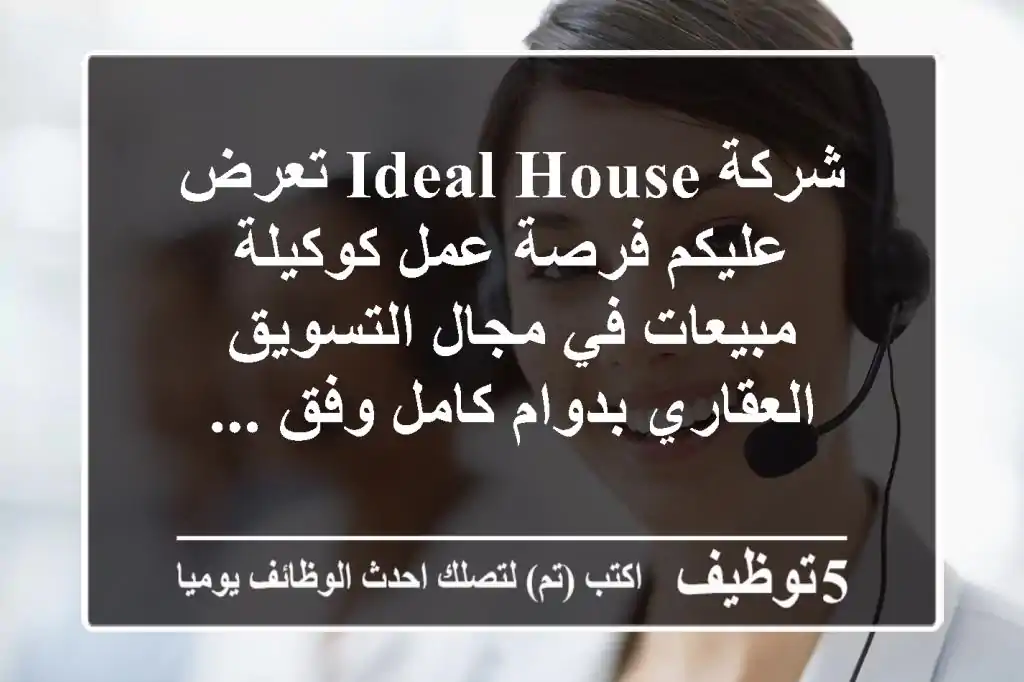 شركة ideal house تعرض عليكم فرصة عمل كوكيلة مبيعات في مجال التسويق العقاري بدوام كامل وفق ...
