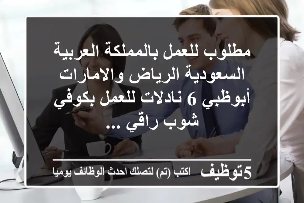 مطلوب للعمل بالمملكة العربية السعودية الرياض والامارات أبوظبي 6 نادلات للعمل بكوفي شوب راقي ...