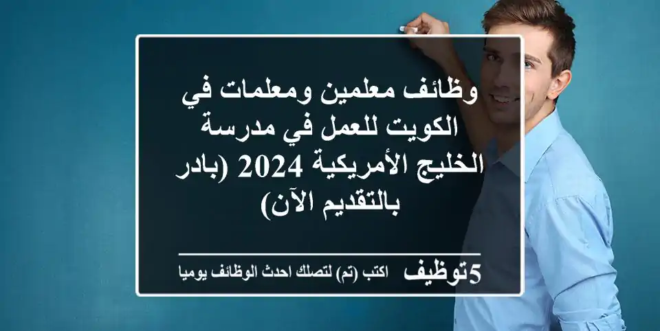 وظائف معلمين ومعلمات في الكويت للعمل في مدرسة الخليج الأمريكية 2024 (بادر بالتقديم الآن)