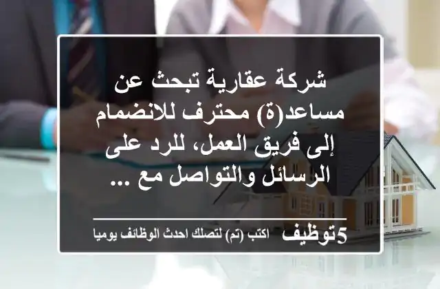 شركة عقارية تبحث عن مساعد(ة) محترف للانضمام إلى فريق العمل، للرد على الرسائل والتواصل مع ...