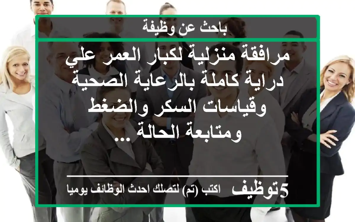 مرافقة منزلية لكبار العمر علي دراية كاملة بالرعاية الصحية وقياسات السكر والضغط ومتابعة الحالة ...