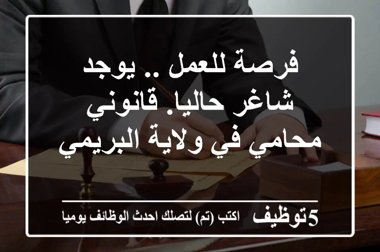 فرصة للعمل .. يوجد شاغر حاليا. قانوني محامي في ولاية البريمي