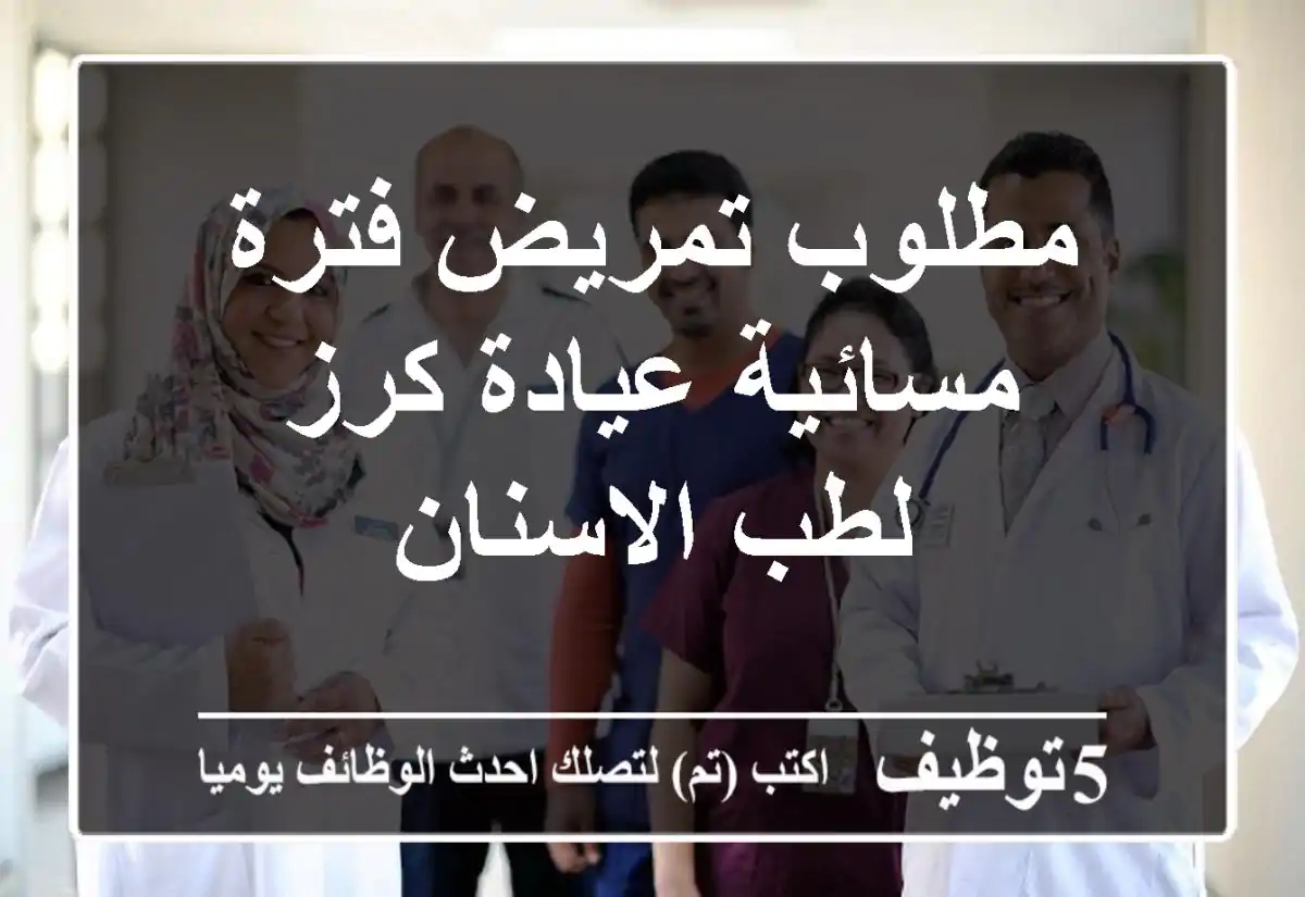 مطلوب تمريض فترة مسائية عيادة كرز لطب الاسنان