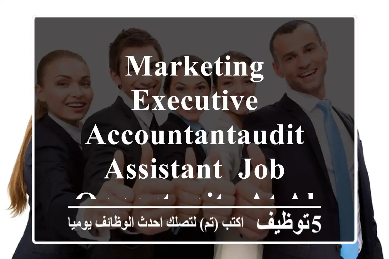 Marketing Executive, AccountantAudit Assistant, Job opportunity at Al Wafrah Foods