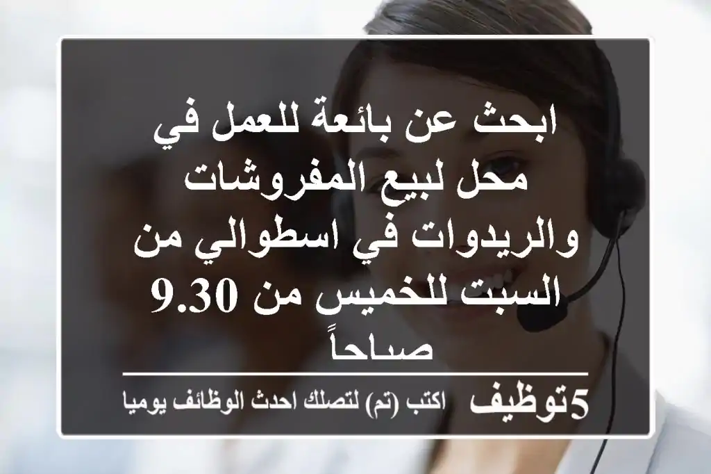 ابحث عن بائعة للعمل في محل لبيع المفروشات والريدوات في اسطوالي من السبت للخميس من 9.30 صباحاً ...