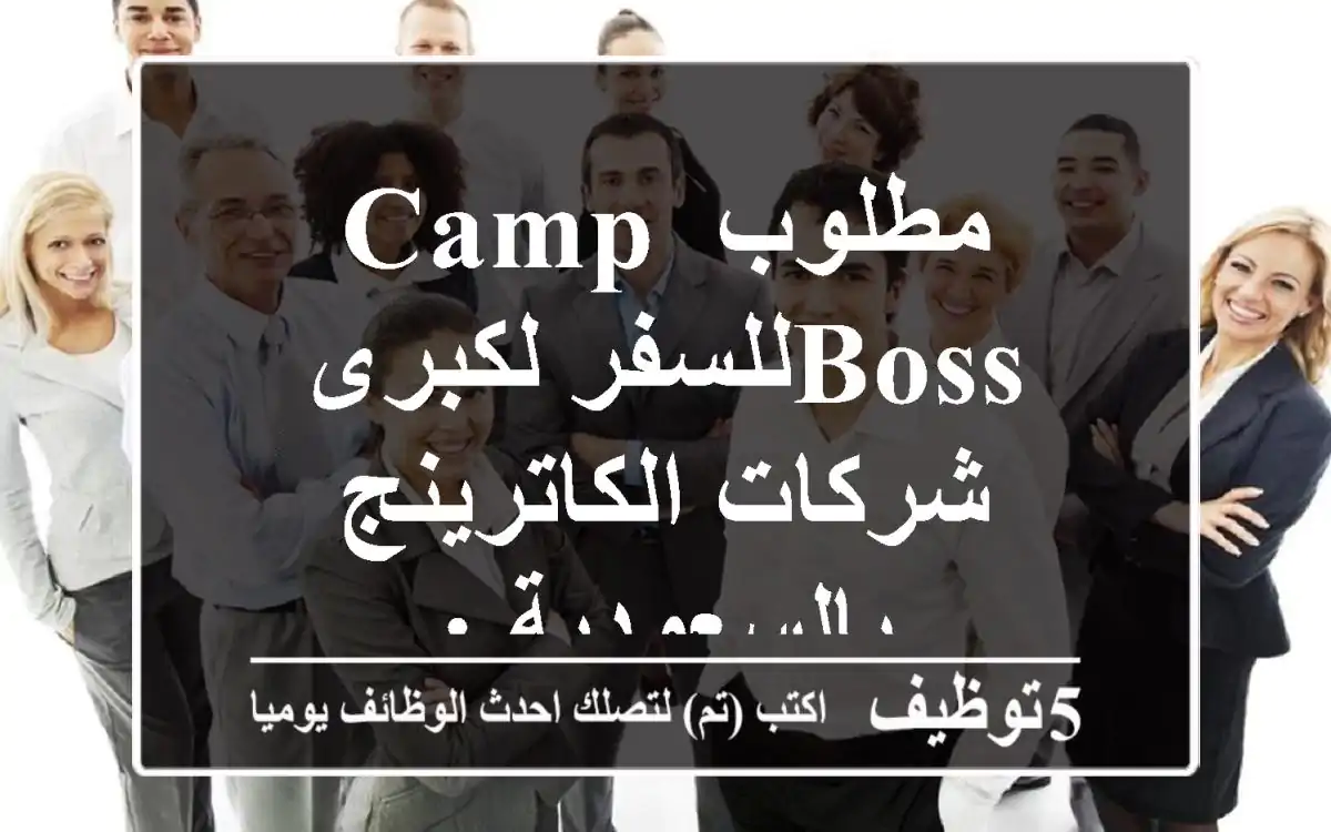 مطلوب  Camp bossللسفر لكبرى شركات الكاترينج بالسعودية :