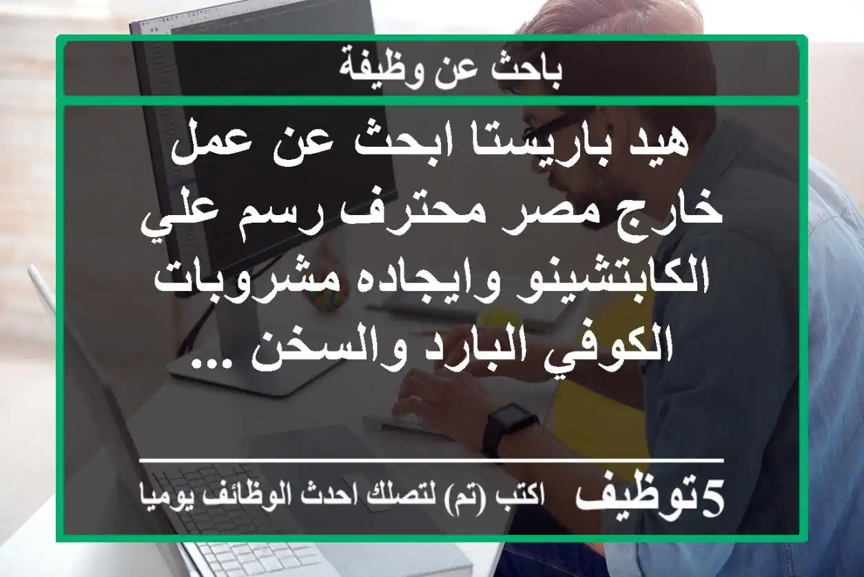 هيد باريستا ابحث عن عمل خارج مصر محترف رسم علي الكابتشينو وايجاده مشروبات الكوفي البارد والسخن ...