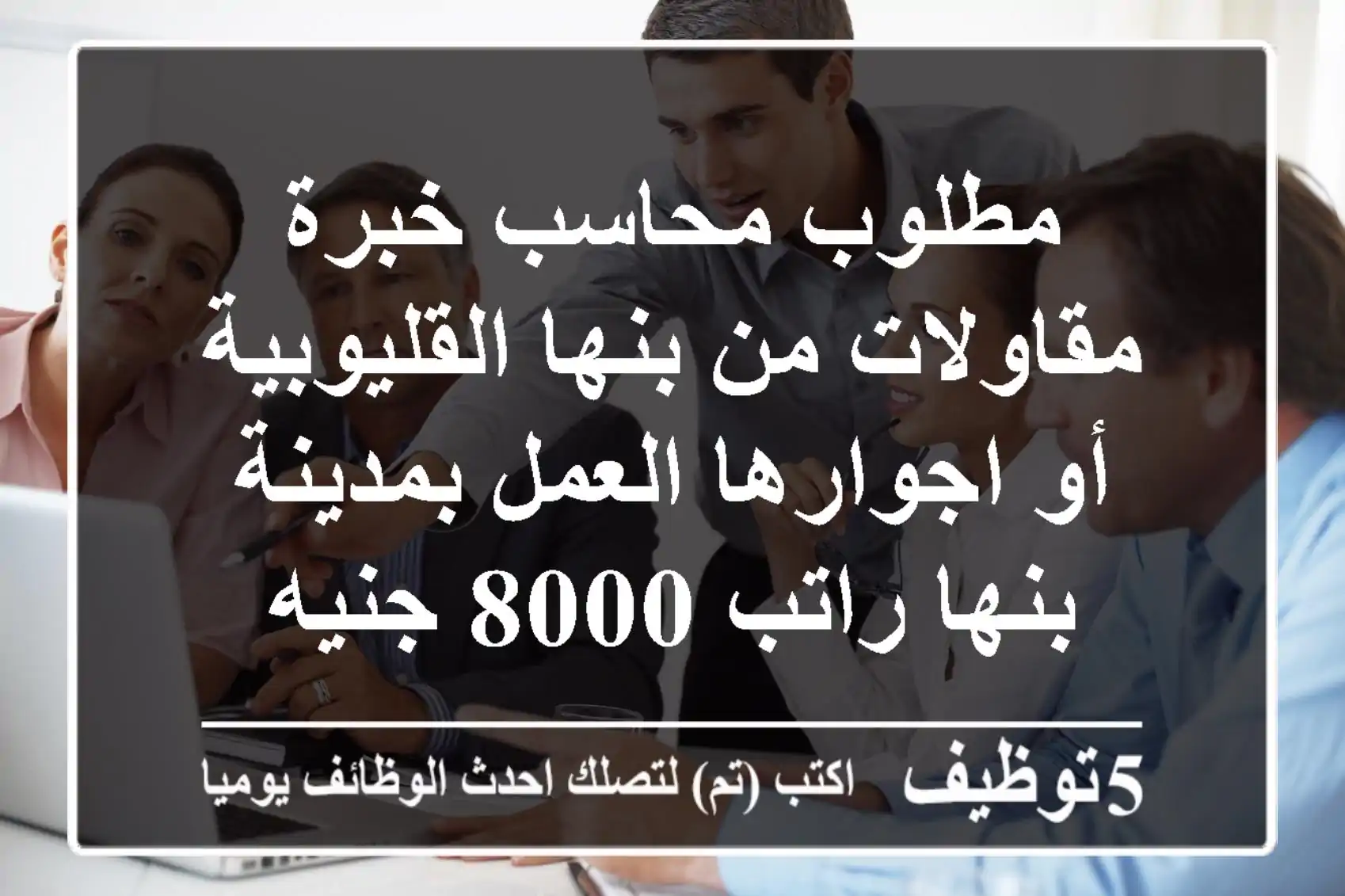 مطلوب محاسب خبرة مقاولات من بنها القليوبية أو اجوارها العمل بمدينة بنها راتب 8000 جنيه