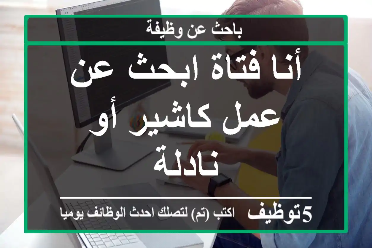 أنا فتاة ابحث عن عمل كاشير أو نادلة