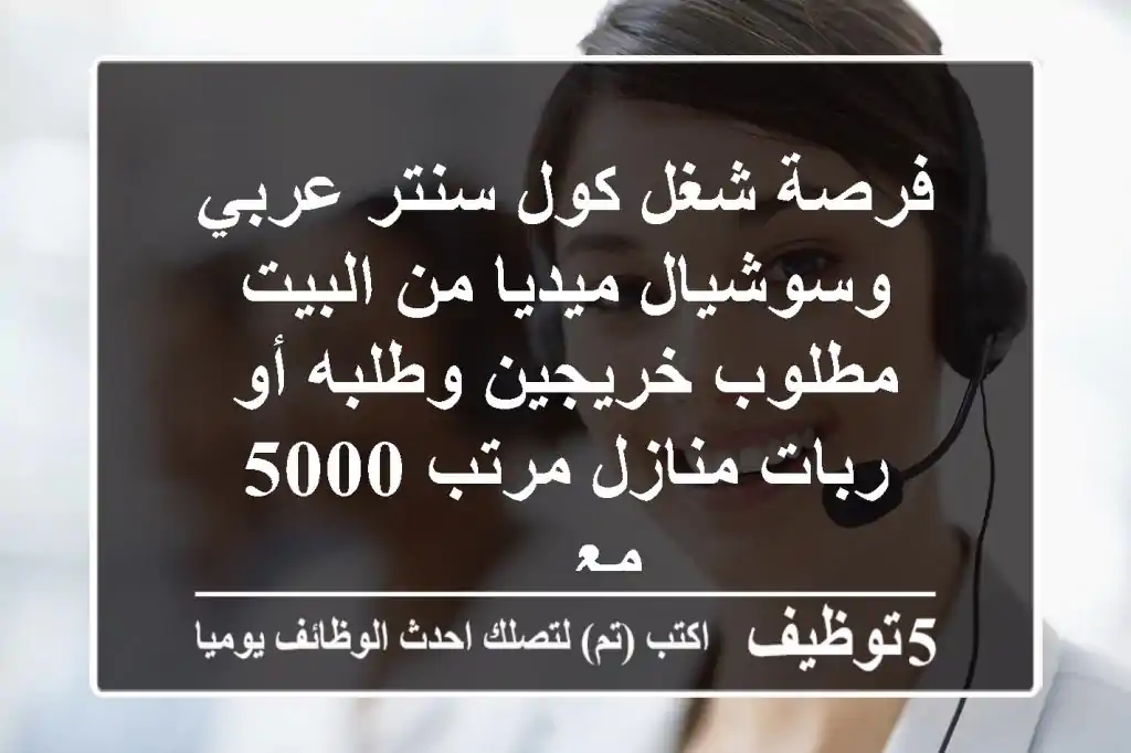 فرصة شغل كول سنتر عربي وسوشيال ميديا من البيت مطلوب خريجين وطلبه أو ربات منازل مرتب 5000 مع ...