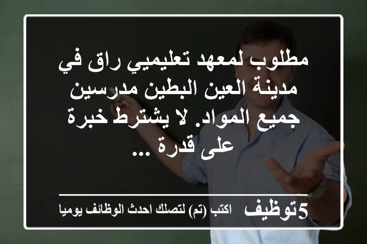 مطلوب لمعهد تعليميي راق في مدينة العين البطين مدرسين جميع المواد. لا يشترط خبرة على قدرة ...