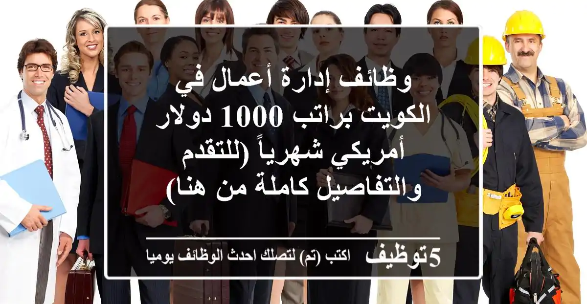 وظائف إدارة أعمال في الكويت براتب 1000 دولار أمريكي شهرياً (للتقدم والتفاصيل كاملة من هنا)