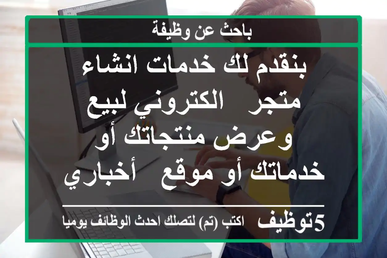 بنقدم لك خدمات انشاء متجر - الكتروني لبيع وعرض منتجاتك أو خدماتك أو موقع - أخباري أو موقع - ...