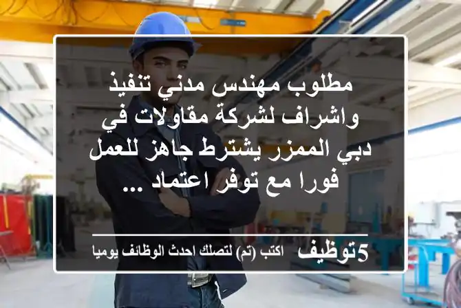 مطلوب مهندس مدني تنفيذ واشراف لشركة مقاولات في دبي الممزر يشترط جاهز للعمل فورا مع توفر اعتماد ...