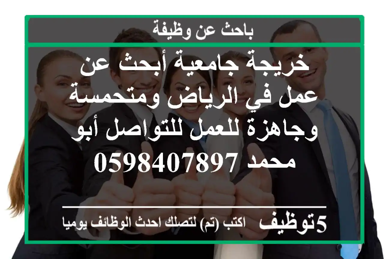 خريجة جامعية أبحث عن عمل في الرياض ومتحمسة وجاهزة للعمل للتواصل أبو محمد 0598407897