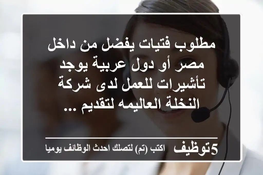 مطلوب فتيات يفضل من داخل مصر أو دول عربية يوجد تأشيرات للعمل لدى شركة النخلة العاليمه لتقديم ...