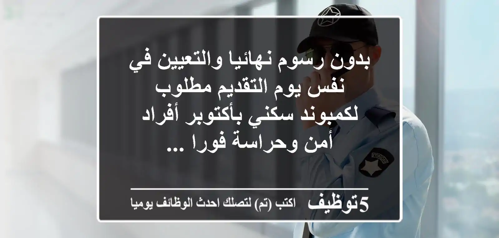 بدون رسوم نهائيا والتعيين في نفس يوم التقديم مطلوب لكمبوند سكني بأكتوبر أفراد أمن وحراسة فورا ...