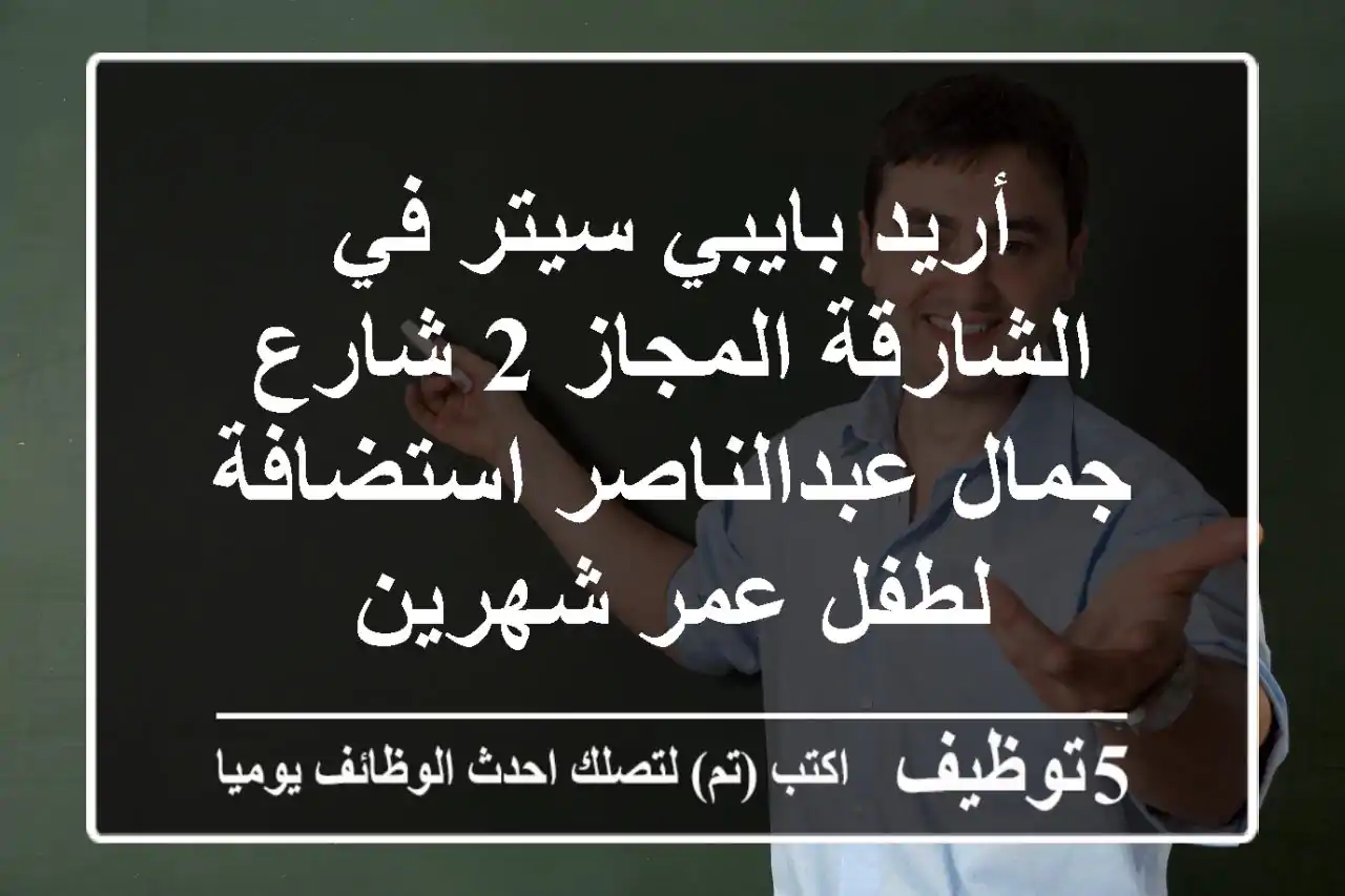 أريد بايبي سيتر في الشارقة المجاز 2 شارع جمال عبدالناصر استضافة لطفل عمر شهرين