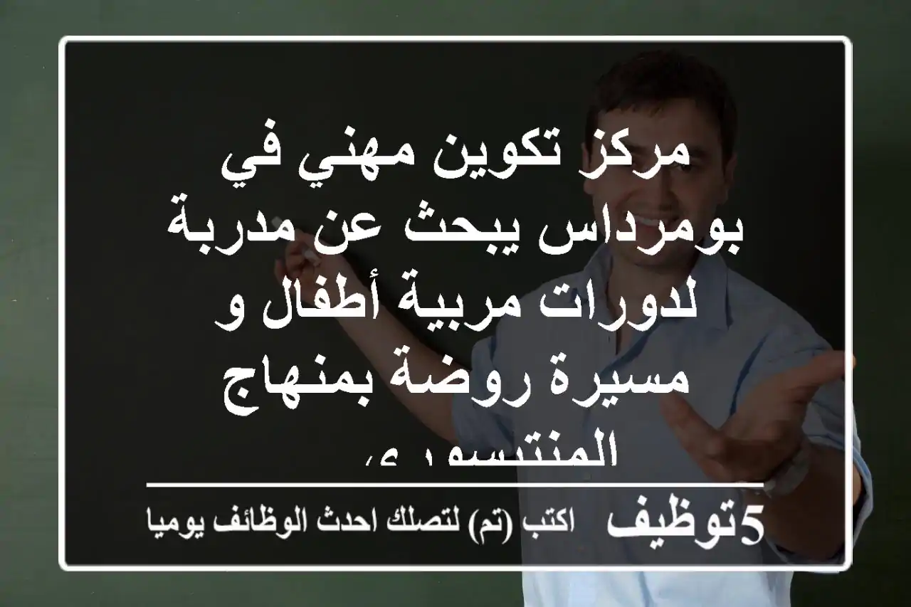 مركز تكوين مهني في بومرداس يبحث عن مدربة لدورات مربية أطفال و مسيرة روضة بمنهاج المنتيسوري ...