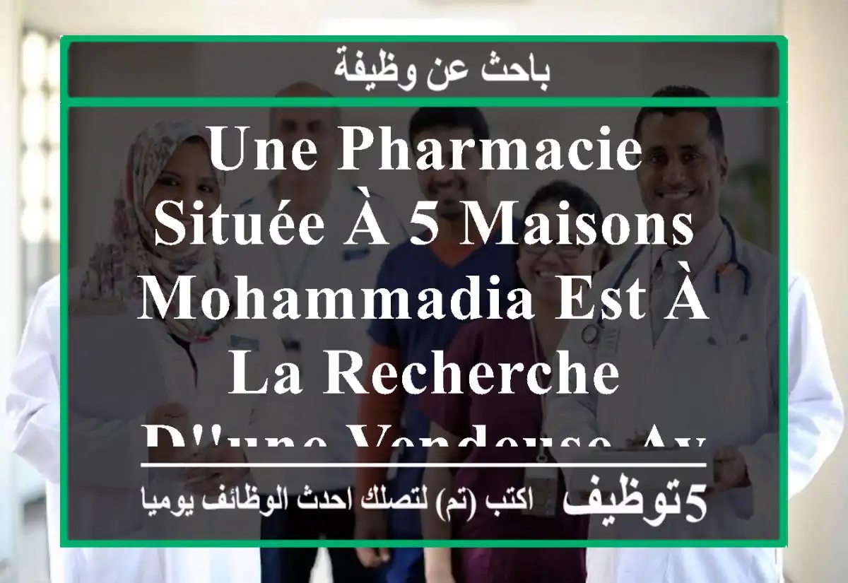 une pharmacie située à 5 maisons mohammadia est à la recherche d'une vendeuse ayant au moins ...