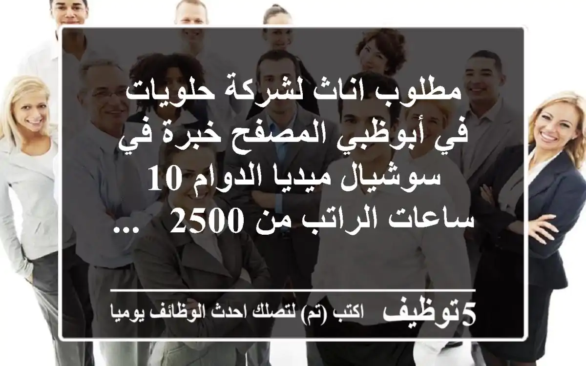 مطلوب اناث لشركة حلويات في أبوظبي المصفح خبرة في سوشيال ميديا الدوام 10 ساعات الراتب من 2500 - ...