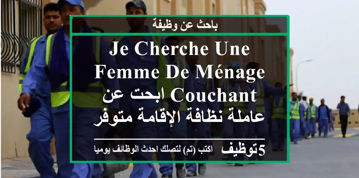 je cherche une femme de ménage couchant ابحت عن عاملة نظافة الإقامة متوفرة بيت عائلي