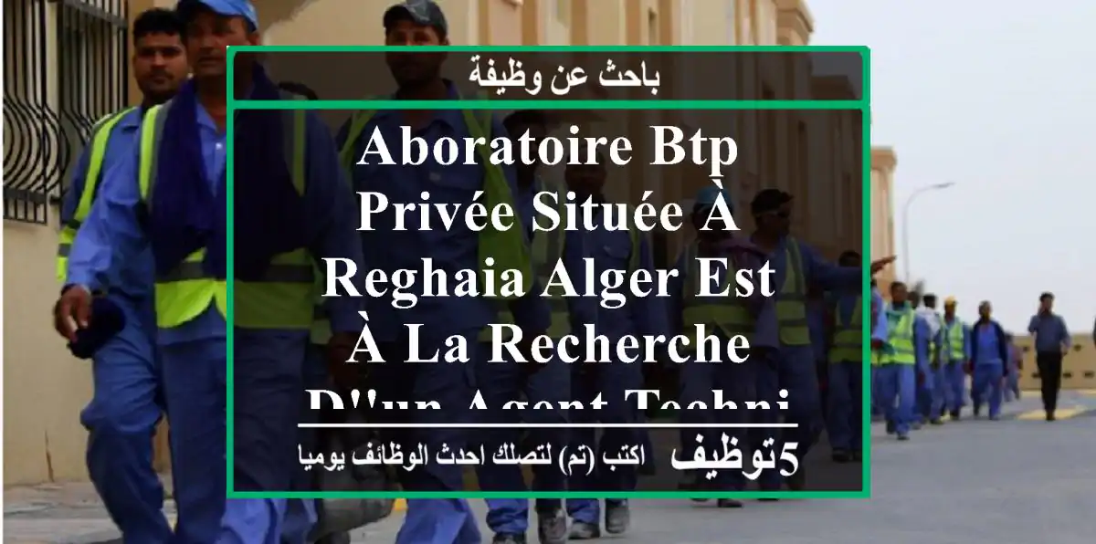 aboratoire btp privée située à reghaia alger est à la recherche d'un agent technique de ...