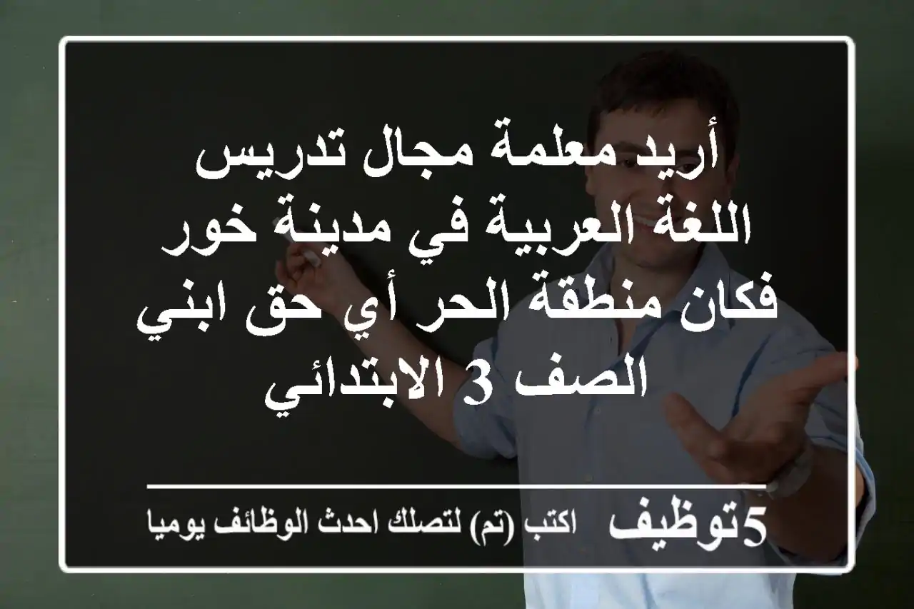 أريد معلمة مجال تدريس اللغة العربية في مدينة خور فكان منطقة الحر أي حق ابني الصف 3 الابتدائي