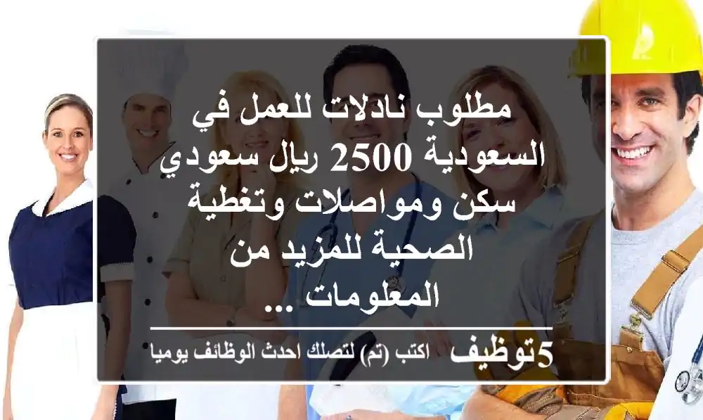 مطلوب نادلات للعمل في السعودية 2500 ريال سعودي سكن ومواصلات وتغطية الصحية للمزيد من المعلومات ...