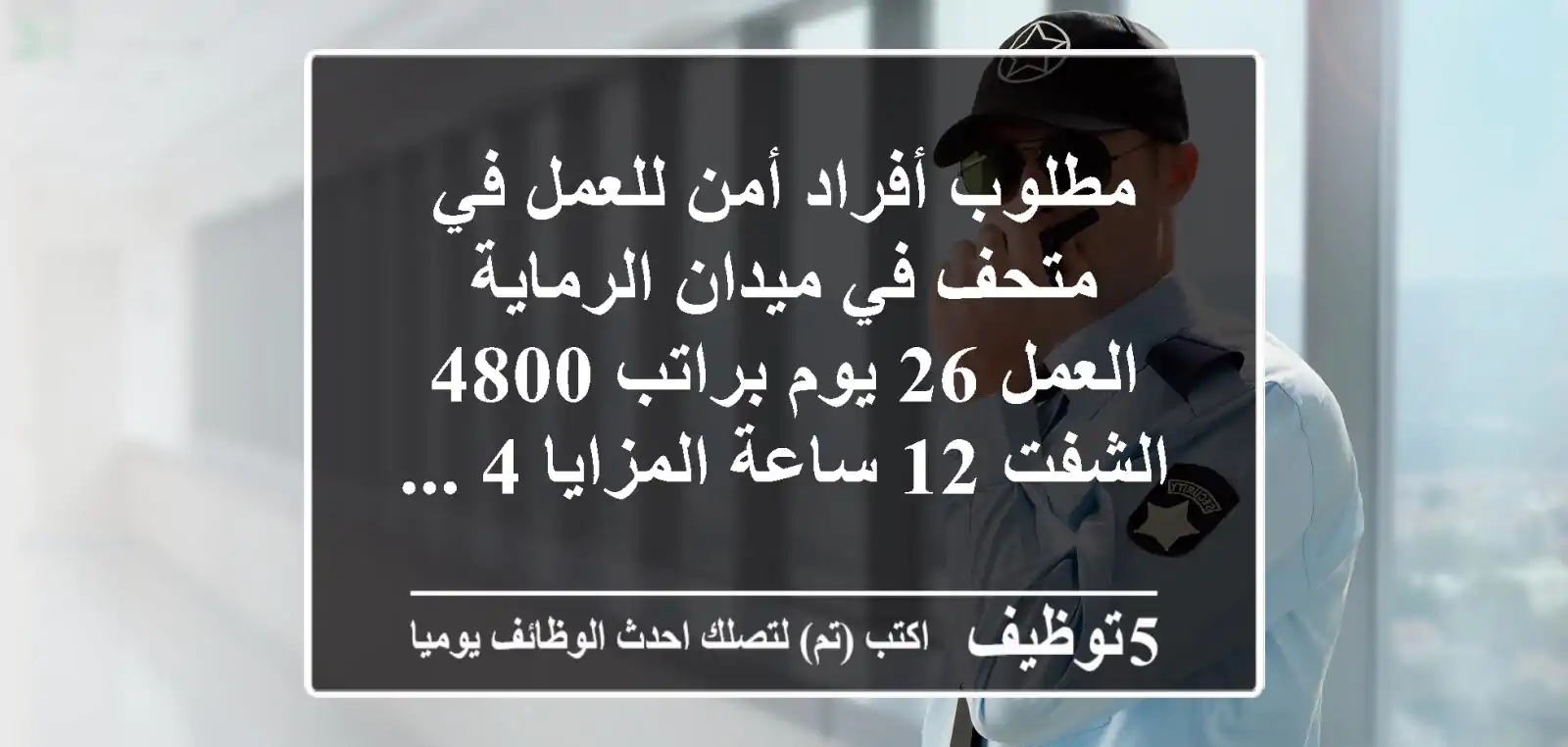 مطلوب أفراد أمن للعمل في متحف في ميدان الرماية العمل 26 يوم براتب 4800 الشفت 12 ساعة المزايا 4 ...