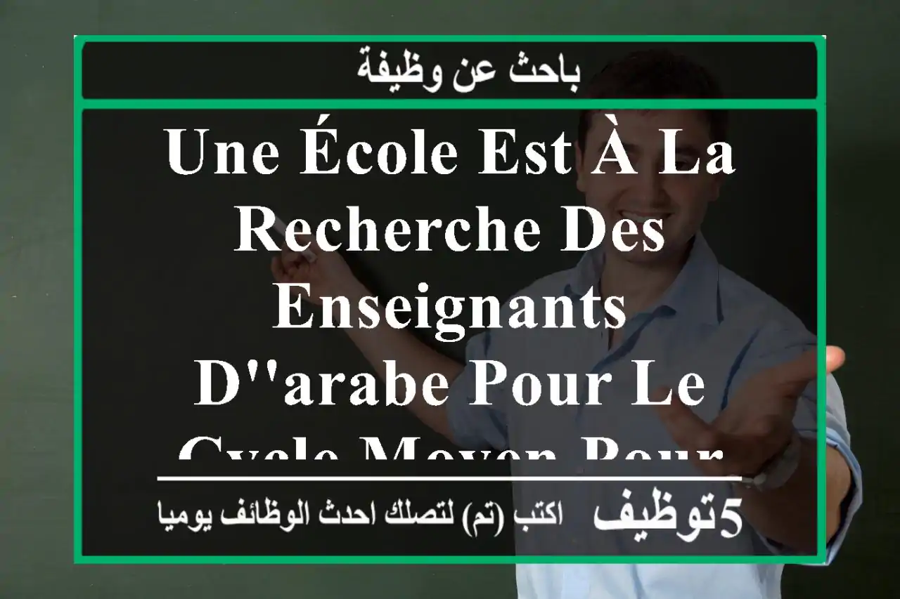 une école est à la recherche des enseignants d'arabe pour le cycle moyen pour ceux qui sont ...