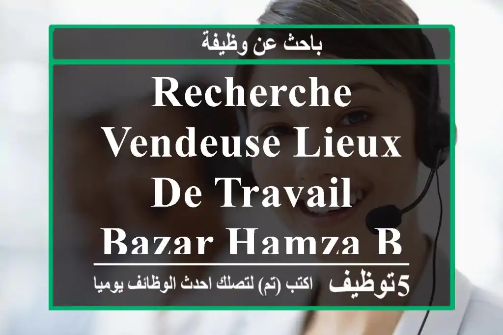 recherche vendeuse lieux de travail bazar hamza bachjarrah.contactez nous