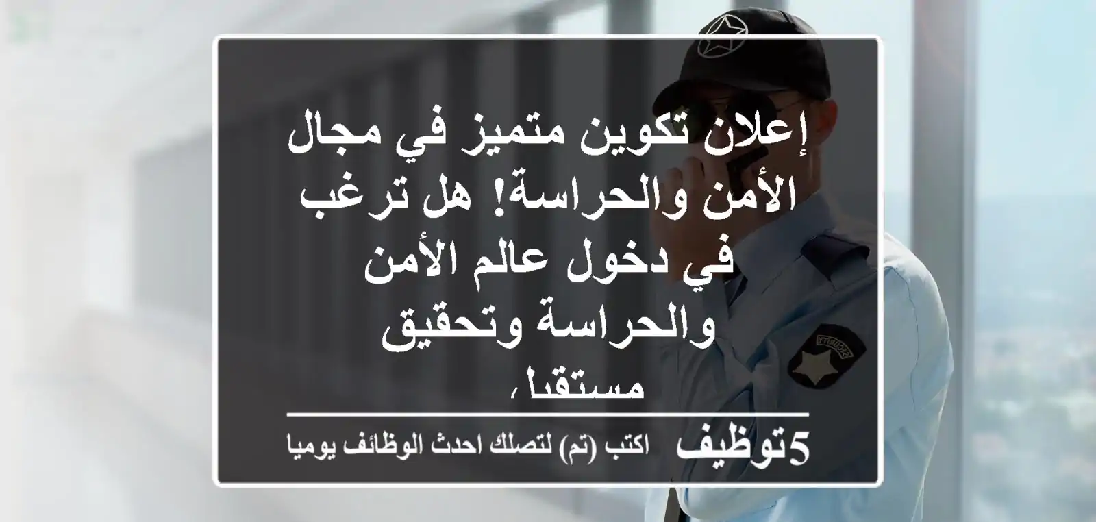 إعلان تكوين متميز في مجال الأمن والحراسة! هل ترغب في دخول عالم الأمن والحراسة وتحقيق مستقبل ...