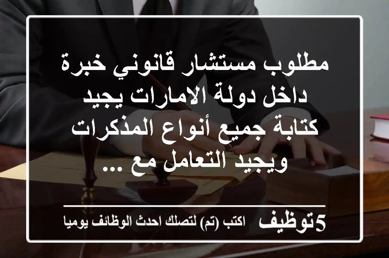 مطلوب مستشار قانوني خبرة داخل دولة الامارات يجيد كتابة جميع أنواع المذكرات ويجيد التعامل مع ...